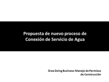 Propuesta de nuevo proceso de Conexión de Servicio de Agua Área Doing Business: Manejo de Permisos de Construcción.