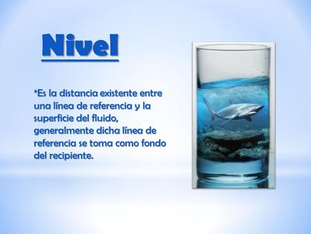 Nivel *Es la distancia existente entre una línea de referencia y la superficie del fluido, generalmente dicha línea de referencia se toma como fondo del.