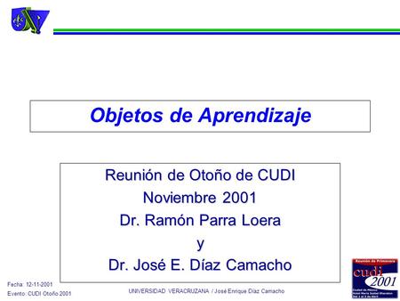 UNIVERSIDAD VERACRUZANA / José Enrique Díaz Camacho Fecha: 12-11-2001 Evento: CUDI Otoño 2001 Objetos de Aprendizaje Reunión de Otoño de CUDI Noviembre.
