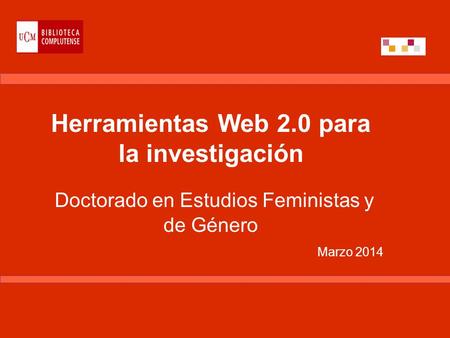 Herramientas Web 2.0 para la investigación Doctorado en Estudios Feministas y de Género Marzo 2014.