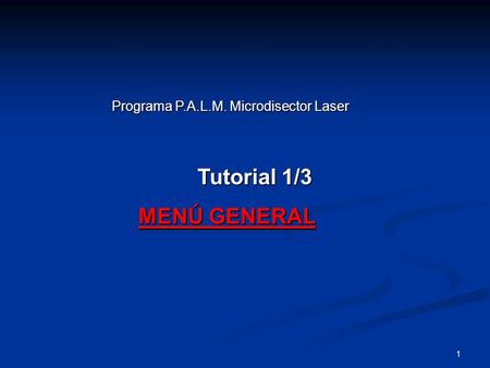 1 Programa P.A.L.M. Microdisector Laser Tutorial 1/3 Tutorial 1/3 MENÚ GENERAL MENÚ GENERAL.