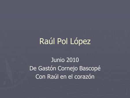 Raúl Pol López Junio 2010 De Gastón Cornejo Bascopé Con Raúl en el corazón.