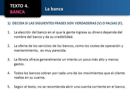 TEXTO 4. BANCA La banca 1)DECIDA SI LAS SIGUIENTES FRASES SON VERDADERAS (V) O FALSAS (F). 1.La elección del banco en el que la gente ingresa su dinero.