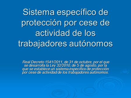 Sistema específico de protección por cese de actividad de los trabajadores autónomos Real Decreto 1541/2011, de 31 de octubre, por el que se desarrolla.