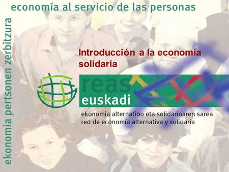 Introducción a la economía solidaria. 2º SESIÓN DEL CURSO DE ECONOMÍA SOLIDARIA 1. Situación actual de la economía solidaria Norte- Sur 2. REAS red de.