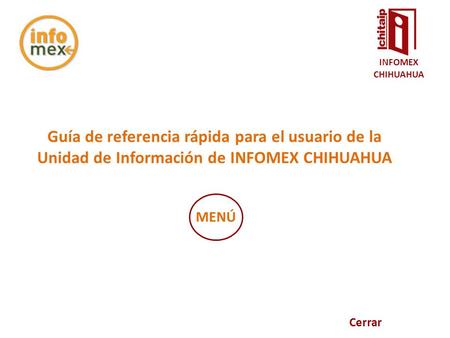 Guía de referencia rápida para el usuario de la Unidad de Información de INFOMEX CHIHUAHUA Cerrar MENÚ INFOMEX CHIHUAHUA.