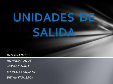 INTEGRANTES: RONALD ROQUE JORGE CHAIÑA MARCO CCANSAYA BRYAN FIGUEROA UNIDADES DE SALIDA.