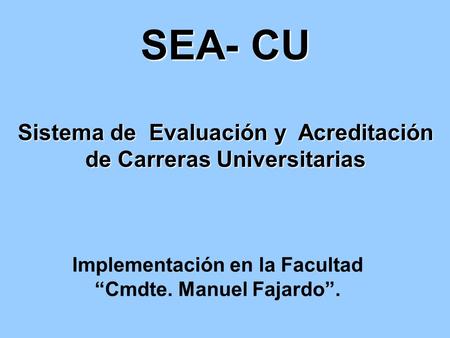 SEA- CU Sistema de Evaluación y Acreditación de Carreras Universitarias Implementación en la Facultad “Cmdte. Manuel Fajardo”.