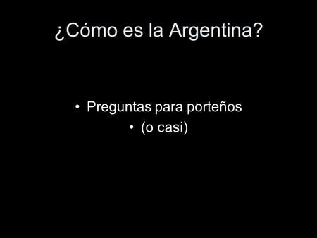 ¿Cómo es la Argentina? Preguntas para porteños (o casi)
