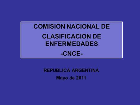 COMISION NACIONAL DE CLASIFICACION DE ENFERMEDADES -CNCE- REPUBLICA ARGENTINA Mayo de 2011.