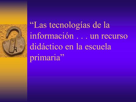 “Las tecnologías de la información... un recurso didáctico en la escuela primaria”