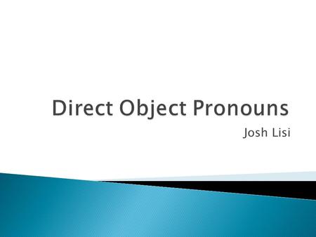 Josh Lisi. LOLOS LALAS M F SP Direct Object Pronouns tell who or what receives the action of the verb. Direct-object Pronouns take the place of direct.
