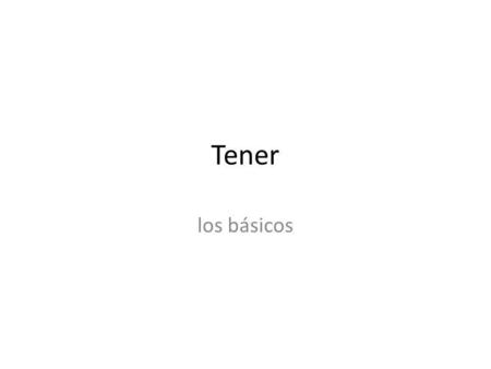 Tener los básicos. Tener = to have The verb tener is literally translated as “to have” but has many other uses as well—to tell how old someone is Tener.