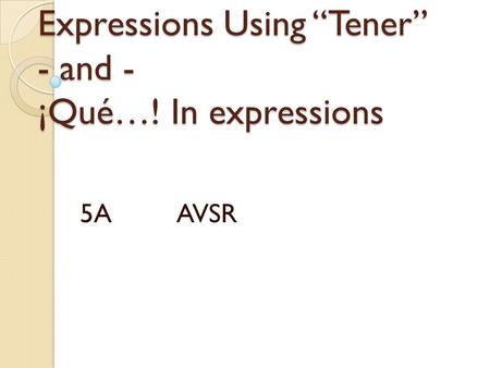 Expressions Using “Tener” - and - ¡Qué…! In expressions 5A AVSR.