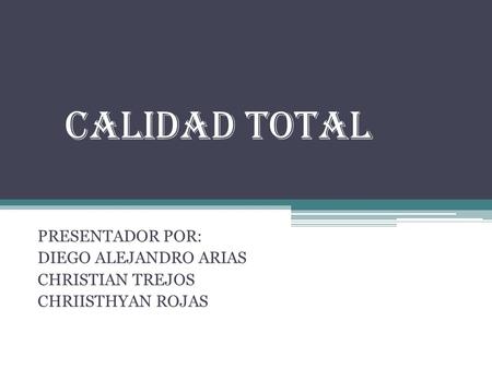 CALIDAD TOTAL PRESENTADOR POR: DIEGO ALEJANDRO ARIAS CHRISTIAN TREJOS
