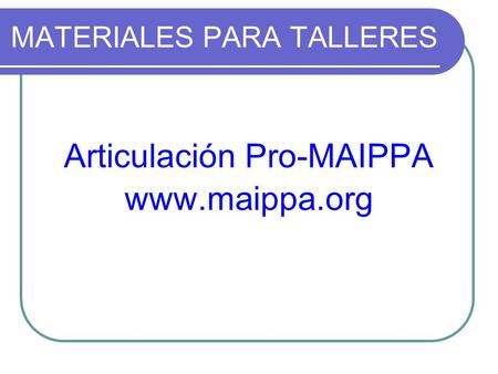 MATERIALES PARA TALLERES Articulación Pro-MAIPPA www.maippa.org.
