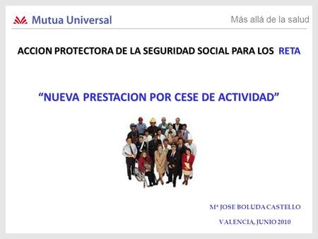 Más allá de la salud ACCION PROTECTORA DE LA SEGURIDAD SOCIAL PARA LOS RETA Mª JOSE BOLUDA CASTELLO VALENCIA, JUNIO 2010 “NUEVA PRESTACION POR CESE DE.