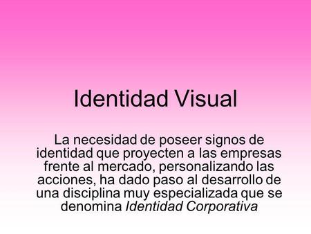 Identidad Visual La necesidad de poseer signos de identidad que proyecten a las empresas frente al mercado, personalizando las acciones, ha dado paso al.
