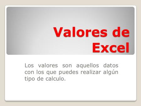 Valores de Excel Los valores son aquellos datos con los que puedes realizar algún tipo de calculo.