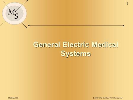 McGraw-Hill© 2000 The McGraw-Hill Companies 1 M S General Electric Medical Systems.