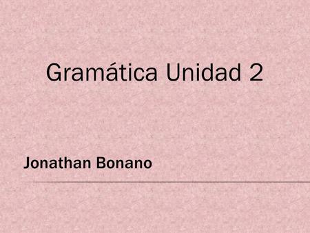 Jonathan Bonano Gramática Unidad 2. Yo Tú Usted Él Ella Ese, esa estoy estás está Nosotros Nosotras Ustedes Vosotros Ellos Ellas Esos, esas estamos están.
