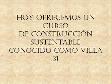 Hoy ofrecemos un curso de construcción sustentable conocido como Villa 31.