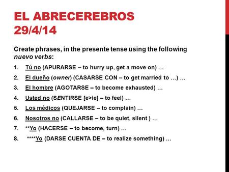 EL ABRECEREBROS 29/4/14 Create phrases, in the presente tense using the following nuevo verbs: 1.Tú no (APURARSE – to hurry up, get a move on) … 2.El dueño.