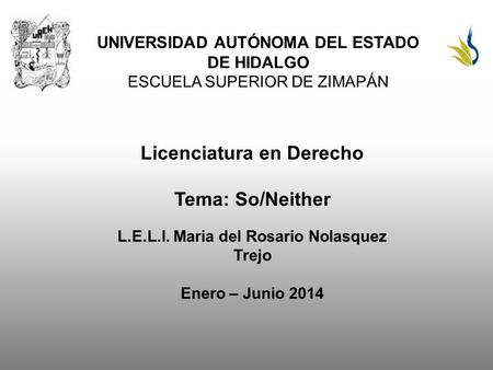 UNIVERSIDAD AUTÓNOMA DEL ESTADO DE HIDALGO ESCUELA SUPERIOR DE ZIMAPÁN Licenciatura en Derecho Tema: So/Neither L.E.L.I. Maria del Rosario Nolasquez Trejo.