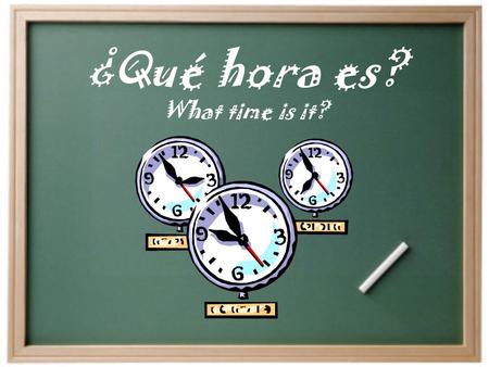 ¿Qué hora es? What time is it? How to say time in Spanish?  Son las ______. (It is……)  Es la _______.(only with 1 o’clock) ¿Qué hora es? (what time.