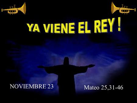 YA VIENE EL REY ! NOVIEMBRE 23 Mateo 25,31-46.