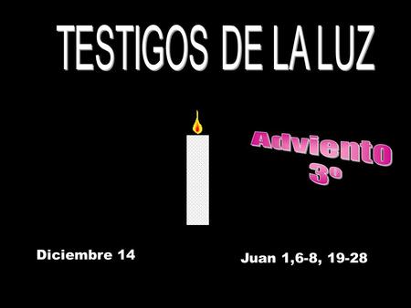 TESTIGOS DE LA LUZ Adviento 3º Diciembre 14 Juan 1,6-8, 19-28 .