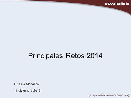 Principales Retos 2014 Dr. Luis Mesalles 11 diciembre 2013.