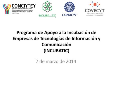 Programa de Apoyo a la Incubación de Empresas de Tecnologías de Información y Comunicación (INCUBATIC) 7 de marzo de 2014.