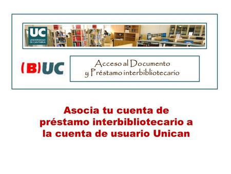 Acceso al Documento y Préstamo interbibliotecario Asocia tu cuenta de préstamo interbibliotecario a la cuenta de usuario Unican.