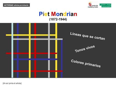 ACTIVIDAD : artistas por imitación Piet Mondrian (1872-1944) [Al-así pinta el artista] Tonos vivos Líneas que se cortan Colores primarios.