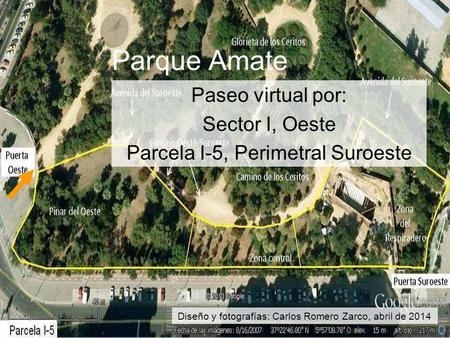 Parque Amate Paseo virtual por: Sector I, Oeste Parcela I-5, Perimetral Suroeste Diseño y fotografías: Carlos Romero Zarco, abril de 2014.