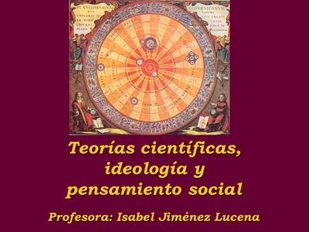 Teorías científicas, ideología y pensamiento social Profesora: Isabel Jiménez Lucena.