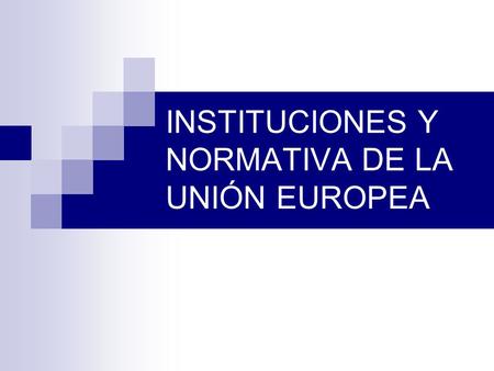 INSTITUCIONES Y NORMATIVA DE LA UNIÓN EUROPEA