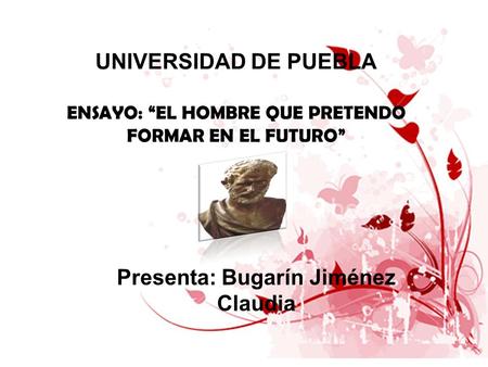 UNIVERSIDAD DE PUEBLA ENSAYO: “EL HOMBRE QUE PRETENDO FORMAR EN EL FUTURO” Presenta: Bugarín Jiménez Claudia.