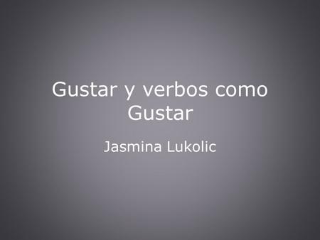 Gustar y verbos como Gustar Jasmina Lukolic. Singular y Plural Me gusta/n- I like Te gusta/n- You like Le gusta/n- He/She like Nos gusta/n- We like Les.