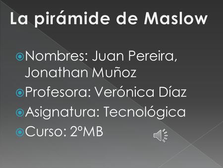 La pirámide de Maslow Nombres: Juan Pereira, Jonathan Muñoz