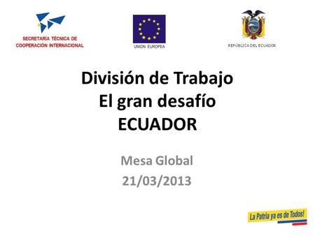 División de Trabajo El gran desafío ECUADOR Mesa Global 21/03/2013 REPÚBLICA DEL ECUADOR.