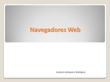 Navegadores Web Gustavo Antequera Rodríguez. Parámetros de configuración y uso Todos los navegadores incluyen la mayoría de las siguientes características: