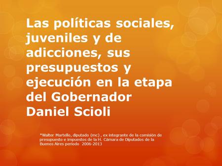 Las políticas sociales, juveniles y de adicciones, sus presupuestos y ejecución en la etapa del Gobernador Daniel Scioli *Walter Martello, diputado (mc),
