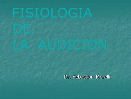 FISIOLOGIA DE LA AUDICION Dr. Sebastián Morelli.