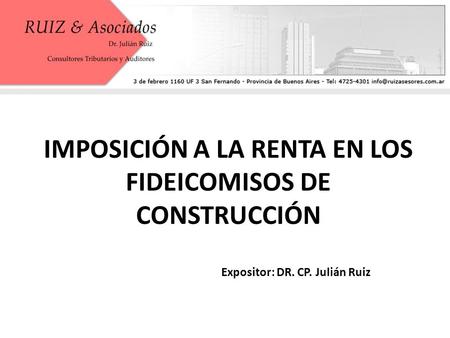 IMPOSICIÓN A LA RENTA EN LOS FIDEICOMISOS DE CONSTRUCCIÓN Expositor: DR. CP. Julián Ruiz.