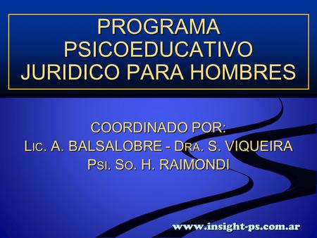 Www.insight-ps.com.ar www.insight-ps.com.ar PROGRAMA PSICOEDUCATIVO JURIDICO PARA HOMBRES COORDINADO POR: L IC. A. BALSALOBRE - D RA. S. VIQUEIRA P SI.