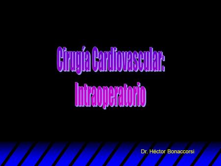 Dr. Héctor Bonaccorsi. Cirugía Cardiovascular u Secuencia general de la cirugía cardíaca electiva 1-Posicionamiento de vía arterial, vía venosa central,