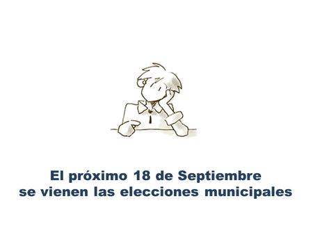 El próximo 18 de Septiembre se vienen las elecciones municipales.