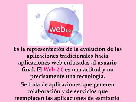 Es la representación de la evolución de las aplicaciones tradicionales hacia aplicaciones web enfocadas al usuario final. El Web 2.0 es una actitud y no.